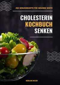 Produktbild: Cholesterin senken Kochbuch: 250 Genussrezepte f&uuml;r gesunde Werte (Herzgesunde K&uuml;che)