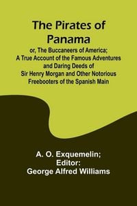 Produktbild: The Pirates of Panama ; or, The Buccaneers of America; a True Account of the Famous Adventures and Daring Deeds of Sir Henry Morgan and Other Notorious Freebooters of the Spanish Main