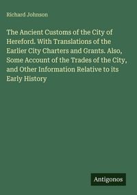 Produktbild: The Ancient Customs of the City of Hereford. With Translations of the Earlier City Charters and Grants. Also, Some Account of the Trades of the City,