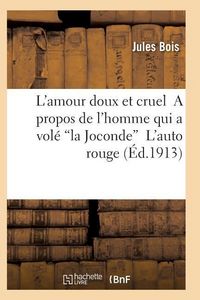 Produktbild: L'Amour Doux Et Cruel a Propos de l'Homme Qui a Vol&eacute; La Joconde l'Auto Rouge 2e &Eacute;d