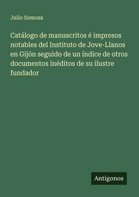 Produktbild: Cat&aacute;logo de manuscritos &eacute; impresos notables del Instituto de Jove-Llanos en Gij&oacute;n seguido de un &iacute;ndice de otros documentos in&eacute;ditos de su ilustre fund