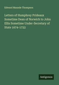 Produktbild: Letters of Humphrey Prideaux Sometime Dean of Norwich to John Ellis Sometime Under-Secretary of State 1674-1722