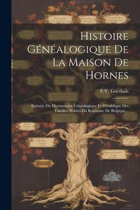Produktbild: Histoire G&eacute;n&eacute;alogique De La Maison De Hornes: Extraite Du Dictionnaire G&eacute;n&eacute;alogique Et H&eacute;raldique Des Familles Nobles Du Royaume De Belgique...