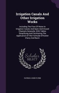 Produktbild: Irrigation Canals And Other Irrigation Works: Including The Flow Of Water In Irrigation Canals And Open And Closed Channels Generally, With Tables Sim