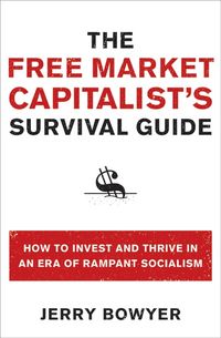 Produktbild: The Free Market Capitalist's Survival Guide: How to Invest and Thrive in an Era of Rampant Socialism
