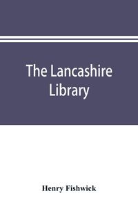 Produktbild: The Lancashire library; a bibliographical account of books on topography, biography, history, science, and miscellaneous literature relating to the co