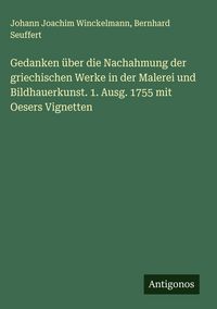 Produktbild: Gedanken &uuml;ber die Nachahmung der griechischen Werke in der Malerei und Bildhauerkunst. 1. Ausg. 1755 mit Oesers Vignetten
