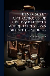 Produktbild: De Variolis Et Anthracibus Ubi De Utriusque Affectus Antiquitatibus Signis Differentiis Medelis...