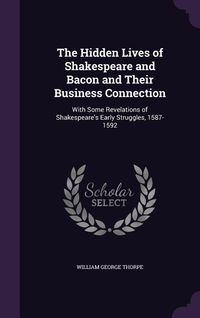Produktbild: The Hidden Lives of Shakespeare and Bacon and Their Business Connection: With Some Revelations of Shakespeare's Early Struggles, 1587-1592
