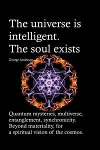 Produktbild: The universe is intelligent. The soul exists. Quantum mysteries, multiverse, entanglement, synchronicity. Beyond materiality, for a spiritual vision o