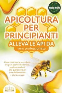 Produktbild: APICOLTURA PER PRINCIPIANTI - alleva le api da vero professionista. Come costruire la tua colonia di api in pochissimo tempo, produrre miele di alta q