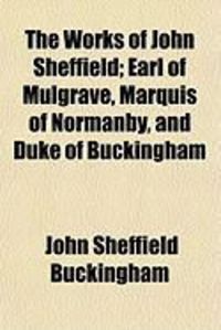 Produktbild: The Works of John Sheffield; Earl of Mulgrave, Marquis of Normanby, and Duke of Buckingham