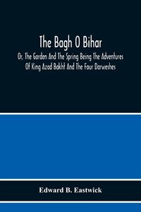Produktbild: The Bagh O Bihar; Or, The Garden And The Spring Being The Adventures Of King Azad Bakht And The Four Darweshes. Literally Translated From The Urdu Of