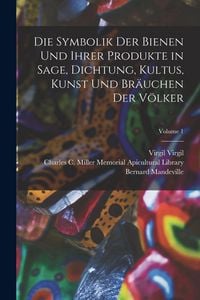 Produktbild: Die Symbolik Der Bienen Und Ihrer Produkte in Sage, Dichtung, Kultus, Kunst Und Br&auml;uchen Der V&ouml;lker; Volume 1