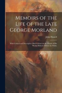Produktbild: Memoirs of the Life of the Late George Morland; With Critical and Descriptive Observations on the Whole of his Works Hitherto Before the Public