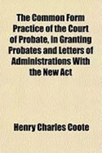 Produktbild: The Common Form Practice of the Court of Probate, in Granting Probates and Letters of Administrations with the New ACT