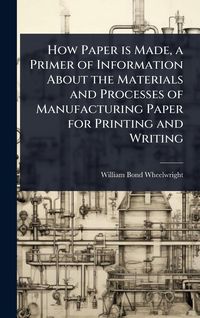 Produktbild: How Paper is Made, a Primer of Information About the Materials and Processes of Manufacturing Paper for Printing and Writing