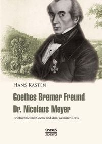 Produktbild: Goethes Bremer Freund Nicolaus Meyer: Briefwechsel mit Goethe und dem Weimarer Kreis