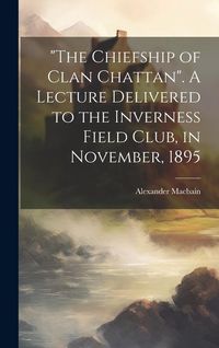 Produktbild: "The Chiefship of Clan Chattan". A Lecture Delivered to the Inverness Field Club, in November, 1895