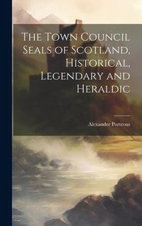 Produktbild: The Town Council Seals of Scotland, Historical, Legendary and Heraldic