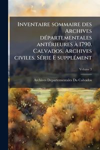 Produktbild: Inventaire sommaire des Archives d&Atilde;(c)partementales ant&Atilde;(c)rieures &Atilde; 1790. Calvados. Archives civiles. S&Atilde;(c)rie E suppl&Atilde;(c)ment