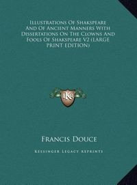 Produktbild: Illustrations Of Shakspeare And Of Ancient Manners With Dissertations On The Clowns And Fools Of Shakspeare V2 (LARGE PRINT EDITION)