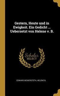 Produktbild: Gestern, Heute Und in Ewigkeit. Ein Gedicht ... Uebersetzt Von Helene V. B.