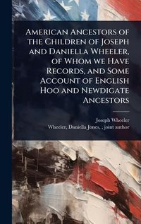 Produktbild: American Ancestors of the Children of Joseph and Daniella Wheeler, of Whom we Have Records, and Some Account of English Hoo and Newdigate Ancestors