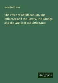 Produktbild: The Voice of Childhood, Or, The Influence and the Poetry, the Wrongs and the Wants of the Little Ones