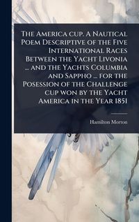 Produktbild: The America cup. A Nautical Poem Descriptive of the Five International Races Between the Yacht Livonia ... and the Yachts Columbia and Sappho ... for the Posession of the Challenge cup won by the Yacht America in the Year 1851