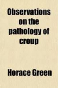 Produktbild: Observations on the Pathology of Croup; With Remarks on Its Treatment by Topical Medications