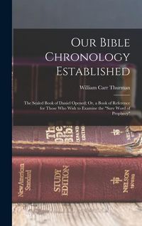 Produktbild: Our Bible Chronology Established: The Sealed Book of Daniel Opened; Or, a Book of Reference for Those Who Wish to Examine the "sure Word of Prophecy"