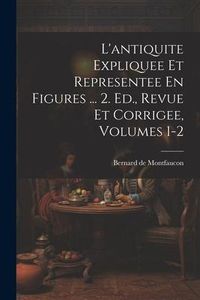 Produktbild: L'antiquite Expliquee Et Representee En Figures ... 2. Ed., Revue Et Corrigee, Volumes 1-2