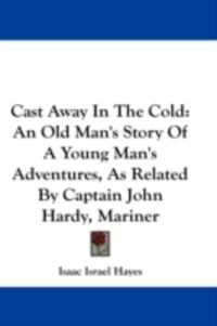 Produktbild: Cast Away in the Cold: An Old Man's Story of a Young Man's Adventures, as Related by Captain John Hardy, Mariner