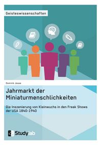 Produktbild: Jahrmarkt der Miniaturmenschlichkeiten. Die Inszenierung von Kleinwuchs in den Freak Shows der USA 1840-1940