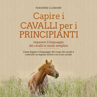 Produktbild: Capire i cavalli per i principianti - imparare il linguaggio dei cavalli in modo semplice: Come leggere il linguaggio del corpo dei cavalli e costruire un legame stretto con il suo cavallo