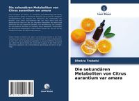 Produktbild: Die sekund&auml;ren Metaboliten von Citrus aurantium var amara