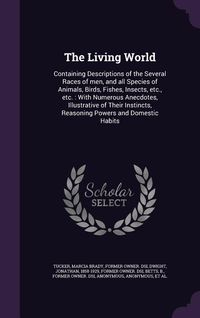 Produktbild: The Living World: Containing Descriptions of the Several Races of men, and all Species of Animals, Birds, Fishes, Insects, etc., etc.: W