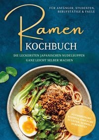 Produktbild: Ramen Kochbuch f&uuml;r Anf&auml;nger, Studenten, Berufst&auml;tige & Faule: Die leckersten japanischen Nudelsuppen ganz leicht selber machen - authentische Rezepte,