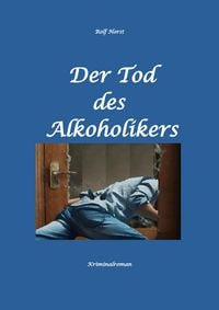 Produktbild: Der Tod des Alkoholikers - Sucht, Co-Abh&auml;ngigkeit, Therapie, Kontrollverlust, Mobbing, Autismus, Selbsthass, Selbst&uuml;bersch&auml;tzung, fahrl&auml;ssige T&ouml;tung,