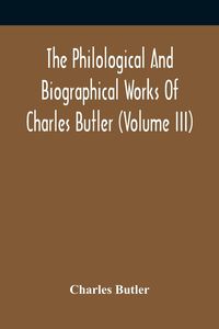 Produktbild: The Philological And Biographical Works Of Charles Butler (Volume III)