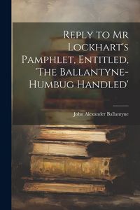 Produktbild: Reply to Mr Lockhart's Pamphlet, Entitled, 'The Ballantyne-Humbug Handled'