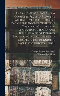 Produktbild: The Knights of England. A Complete Record From the Earliest Time to the Present day of the Knights of all the Orders of Chivalry in England, Scotland, and Ireland, and of Knights Bachelors, Incorporating a Complete List of Knights Bachelors Dubbed in Irel