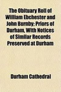 Produktbild: The Obituary Roll of William Ebchester and John Burnby; Priors of Durham, with Notices of Similar Records Preserved at Durham