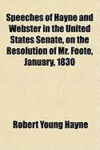 Produktbild: Speeches of Hayne and Webster in the United States Senate, on the Resolution of Mr. Foote, January, 1830