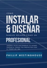 Produktbild: C&oacute;mo instalar y dise&ntilde;ar paneles solares: como un profesional: Ahorre miles haci&eacute;ndolo usted mismo Potencia todos tus proyectos con el poder del sol