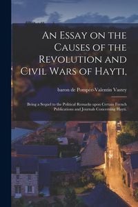 Produktbild: An Essay on the Causes of the Revolution and Civil Wars of Hayti,: Being a Sequel to the Political Remarks Upon Certain French Publications and Journa