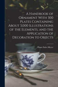 Produktbild: A Handbook of Ornament With 300 Plates Containing About 3,000 Illustrations of the Elements, and the Application of Decoration to Objects