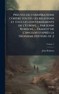 Produktbild: Preuves de conspirations contre toutes les religions et tous les gouvernements de l'Europe, ... par John Robison, ... Traduit de l'Anglois d'apr&egrave;s la