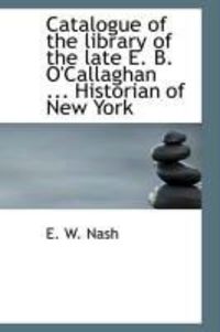 Produktbild: Catalogue of the Library of the Late E. B. O'Callaghan ... Historian of New York